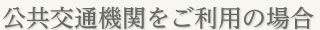公共交通機関をご利用の場合