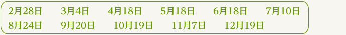 2月28日、3月4日、4月18日、5月18日、6月18日、7月10日、8月24日、9月20日、10月19日、11月7日、12月19日